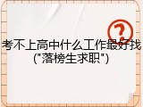 考不上高中什么工作最好找("落榜生求职")