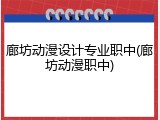 廊坊动漫设计专业职中(廊坊动漫职中)