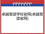 卓越复读学校官网(卓越复读官网)
