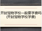 开封宠物学校一般要学费吗(开封宠物学校学费)