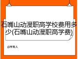 石嘴山动漫职高学校费用多少(石嘴山动漫职高学费)