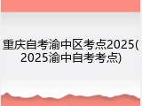重庆自考渝中区考点2025(2025渝中自考考点)