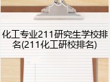 化工专业211研究生学校排名(211化工研校排名)