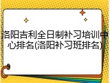 洛阳吉利全日制补习培训中心排名(洛阳补习班排名)