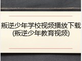 叛逆少年学校视频播放下载(叛逆少年教育视频)