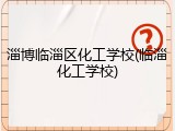 淄博临淄区化工学校(临淄化工学校)