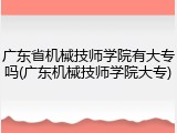 广东省机械技师学院有大专吗(广东机械技师学院大专)