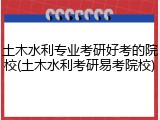 土木水利专业考研好考的院校(土木水利考研易考院校)