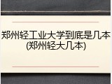 郑州轻工业大学到底是几本(郑州轻大几本)
