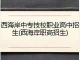 西海岸中专技校职业高中招生(西海岸职高招生)