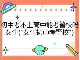 初中考不上高中能考警校吗女生("女生初中考警校")
