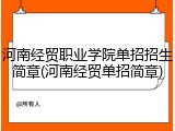 河南经贸职业学院单招招生简章(河南经贸单招简章)