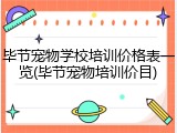 毕节宠物学校培训价格表一览(毕节宠物培训价目)