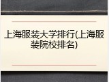 上海服装大学排行(上海服装院校排名)