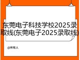 东莞电子科技学校2025录取线(东莞电子2025录取线)