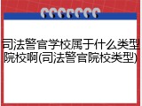 司法警官学校属于什么类型院校啊(司法警官院校类型)
