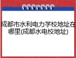成都市水利电力学校地址在哪里(成都水电校地址)