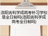 洛阳吉利学成高考补习学校是全日制吗(洛阳吉利学成高考全日制吗)