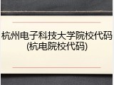 杭州电子科技大学院校代码(杭电院校代码)