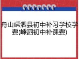舟山嵊泗县初中补习学校学费(嵊泗初中补课费)