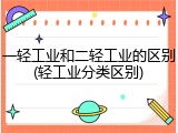 一轻工业和二轻工业的区别(轻工业分类区别)