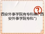 西安外事学院有专科嘛("西安外事学院专科")