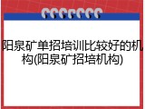 阳泉矿单招培训比较好的机构(阳泉矿招培机构)