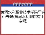 黄河水利职业技术学院里有中专吗(黄河水利职院有中专吗)
