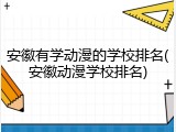 安徽有学动漫的学校排名(安徽动漫学校排名)