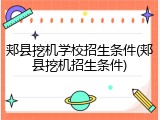 郏县挖机学校招生条件(郏县挖机招生条件)