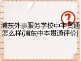 浦东外事服务学校中本贯通怎么样(浦东中本贯通评价)