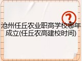 沧州任丘农业职高学校哪年成立(任丘农高建校时间)