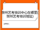 贺州艺考培训中心在哪里(贺州艺考培训地址)