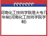 河南化工技师学院是大专几年制(河南化工技师学院学制)