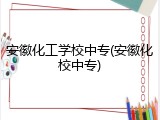 安徽化工学校中专(安徽化校中专)