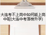 大连考不上高中如何能上高中呢(大连中考落榜升学)