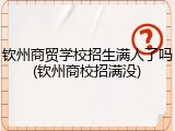 钦州商贸学校招生满人了吗(钦州商校招满没)