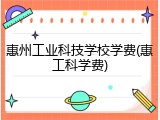 惠州工业科技学校学费(惠工科学费)