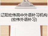辽阳宏伟高中外语补习机构(宏伟外语补习)