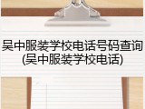 吴中服装学校电话号码查询(吴中服装学校电话)