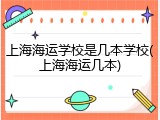 上海海运学校是几本学校(上海海运几本)