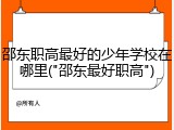 邵东职高最好的少年学校在哪里("邵东最好职高")