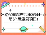 妇幼保健院产后康复项目介绍(产后康复项目)