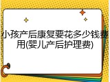 小孩产后康复要花多少钱费用(婴儿产后护理费)