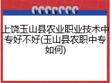 上饶玉山县农业职业技术中专好不好(玉山县农职中专如何)