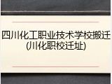 四川化工职业技术学校搬迁(川化职校迁址)