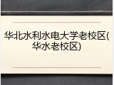 华北水利水电大学老校区(华水老校区)