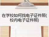 在学校如何找电子证件照(校内电子证件照)