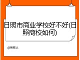日照市商业学校好不好(日照商校如何)