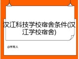 汉江科技学校宿舍条件(汉江学校宿舍)
